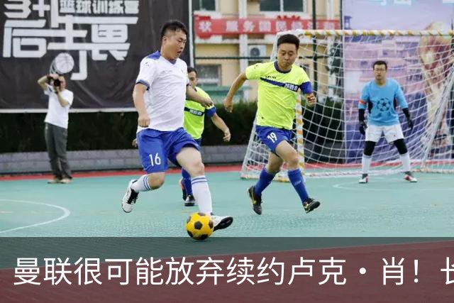 曼联很可能放弃续约卢克·肖！长期考察铁闸却没看上，或免费签一人